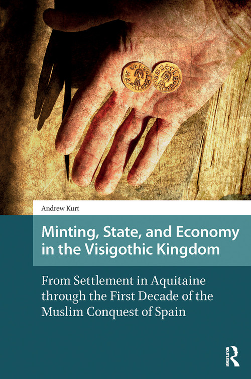 Minting, State, and Economy in the Visigothic Kingdom (From Settlement in Aquitaine through the First Decade of the Muslim Conquest of Spain) by Andrew Kurt, 9781041182924