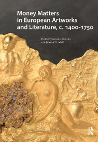 Money Matters in European Artworks and Literature, c. 1400-1750 by Natasha Seaman, Joanna Woodall, 9781041183020