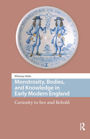 Monstrosity, Bodies, and Knowledge in Early Modern England (Curiosity to See and Behold) by Whitney Dirks, 9781041183075
