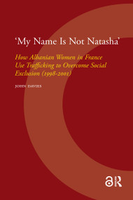 'My Name Is Not Natasha' (How Albanian Women in France Use Trafficking to Overcome Social Exclusion (1998-2001)) by John Davies, 9789053567074