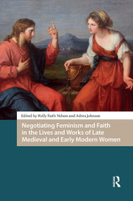 Negotiating Feminism and Faith in the Lives and Works of Late Medieval and Early Modern Women by Holly Faith Nelson, Adrea Johnson, 9781041183426