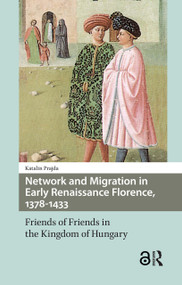 Network and Migration in Early Renaissance Florence, 1378-1433 (Friends of Friends in the Kingdom of Hungary) by Katalin Prajda, 9781041183471