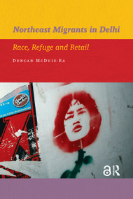 Northeast Migrants in Delhi (Race, Refuge and Retail) by Duncan McDuie-Ra, 9789089644220