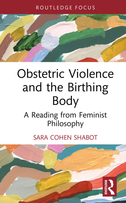 Obstetric Violence and the Birthing Body (A Reading from Feminist Philosophy) by Sara Cohen Shabot, 9781032964591