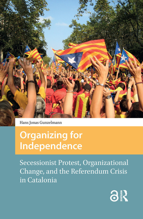 Organizing for Independence (Secessionist Protest, Organizational Change, and the Referendum Crisis in Catalonia) by Hans Jonas Gunzelmann, 9781041183761