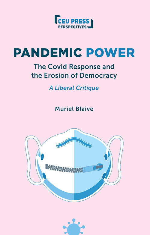 Pandemic Power (The Covid Response and the Erosion of Democracy - A Liberal Critique) by Muriel Blaive, 9789633869338