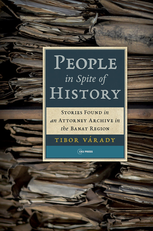 People in Spite of History (Stories Found in an Attorney Archive in the Banat Region) by Tibor Várady, János Boris, Owen Good, Péter Balikó Lengyel, 9789633864593