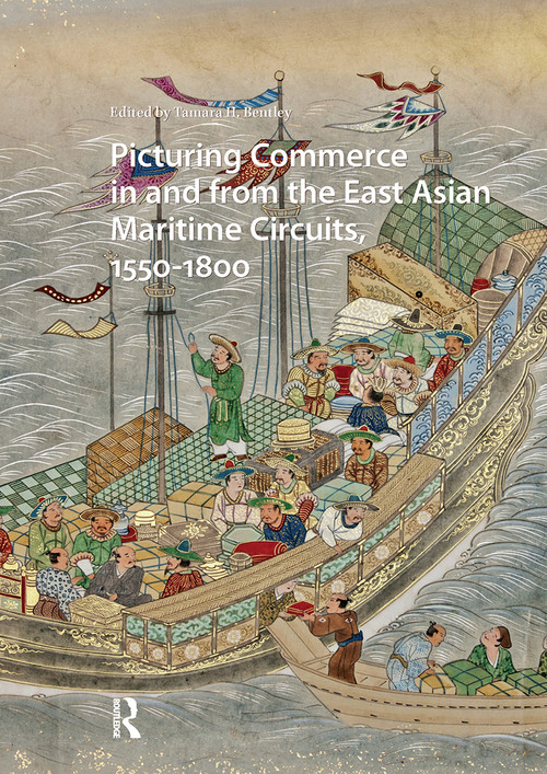Picturing Commerce in and from the East Asian Maritime Circuits, 1550-1800 by Tamara H. Bentley, 9781041184171