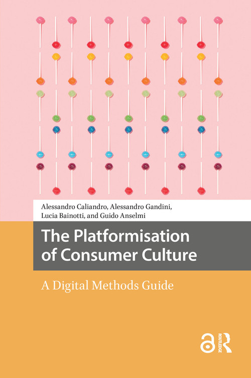 The Platformisation of Consumer Culture (A Digital Methods Guide) by Alessandro Caliandro, Alessandro Gandini, Lucia Bainotti, Guido Anselmi, 9781041188711