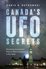 Canada's UFO Secrets (Disclosing Government Files on What Is Happening in Our Skies) by Chris A. Rutkowski, 9781459755437