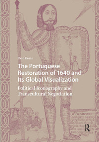 The Portuguese Restoration of 1640 and Its Global Visualization (Political Iconography and Transcultural Negotiation) by Urte Krass, 9781041188810