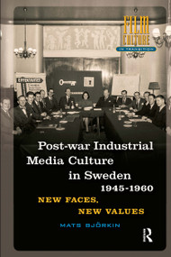 Post-war Industrial Media Culture in Sweden, 1945-1960 (New Faces, New Values) by Mats Björkin, 9781041184584