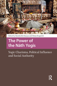 The Power of the Nath Yogis (Yogic Charisma, Political Influence and Social Authority) by Daniela Bevilacqua, Eloisa Stuparich, 9781041188858