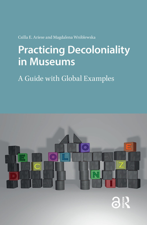Practicing Decoloniality in Museums (A Guide with Global Examples) by Csilla Ariese, Magdalena Wróblewska, 9789463726962
