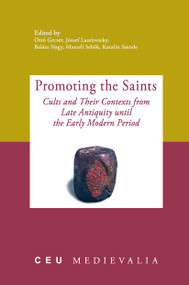 Promoting the Saints (Cults and Their Contexts from Late Antiquity until the Early Modern Period) by Ottó Gecser, József Laszlovszky, Balázs Nagy, Marcell Sebok, Katalin Szende, 9789639776944