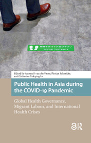 Public Health in Asia during the COVID-19 Pandemic (Global Health Governance, Migrant Labour, and International Health Crises) by Anoma van der Veere, Florian Schneider, Catherine Lo, 9781041184782
