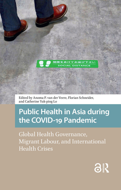 Public Health in Asia during the COVID-19 Pandemic (Global Health Governance, Migrant Labour, and International Health Crises) by Anoma van der Veere, Florian Schneider, Catherine Lo, 9781041184782