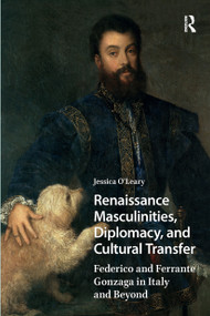 Renaissance Masculinities, Diplomacy, and Cultural Transfer (Federico and Ferrante Gonzaga in Italy and Beyond) by Jessica O'Leary, 9781041185338