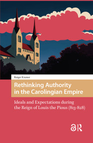 Rethinking Authority in the Carolingian Empire (Ideals and Expectations during the Reign of Louis the Pious (813-828)) by Rutger Kramer, 9781041185451