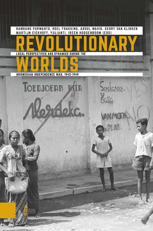Revolutionary Worlds (Local Perspectives and Dynamics during the Indonesian Independence War, 1945-1949) by Bambang Purwanto, Roel Frakking, Abdul Wahid, Gerry Klinken, Martijn Eickhoff, 9789463727587