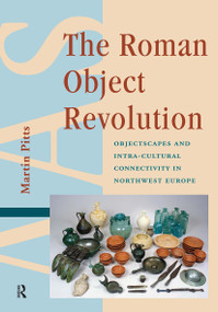 The Roman Object Revolution (Objectscapes and Intra-Cultural Connectivity in Northwest Europe) by Martin Pitts, 9781041189022