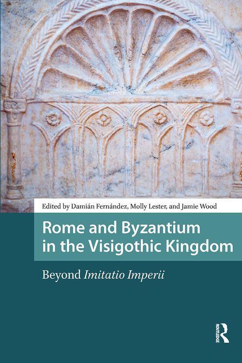 Rome and Byzantium in the Visigothic Kingdom (Beyond Imitatio Imperii) by Damián Fernández, Molly Lester, Jamie Wood, 9781041185642