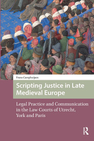 Scripting Justice in Late Medieval Europe (Legal Practice and Communication in the Law Courts of Utrecht, York and Paris) by Frans Camphuijsen, 9781041185857