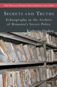 Secrets and Truths (Ethnography in the Archive of Romania's Secret Police) by Katherine Verdery, 9786155225994