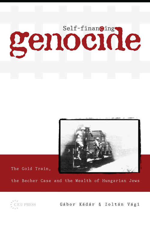 Self-Financing Genocide (The Gold Train, the Becher Case and the Wealth of Hungarian Jews) by Gábor Kádár, Zoltán Vági, 9789633861172
