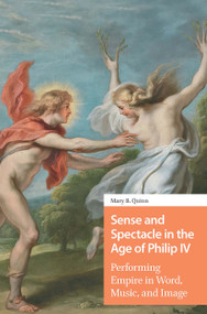 Sense and Spectacle in the Age of Philip IV (Performing Empire in Word, Music, and Image) by Mary Quinn, 9781041185925