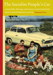 The Socialist People's Car (Automobiles, Shortages and Consent in the Czechoslovak Road to Mass Production) by Valentina Fava, 9789089643995