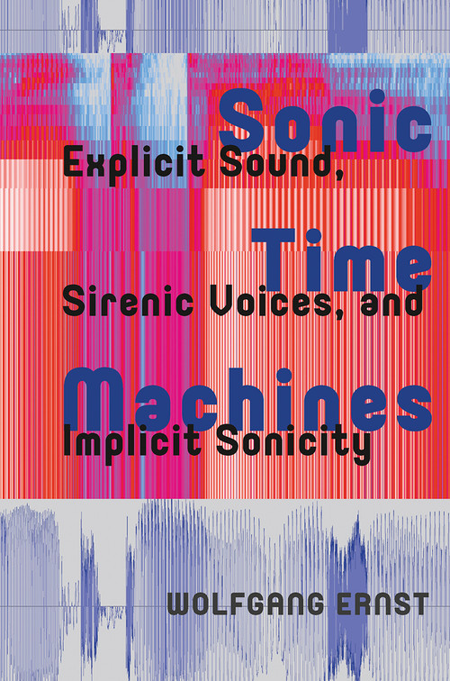 Sonic Time Machines (Explicit Sound, Sirenic Voices, and Implicit Sonicity) by Wolfgang Ernst, 9781041186380