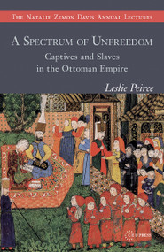 A Spectrum of Unfreedom (Captives and Slaves in the Ottoman Empire) by Leslie Peirce, 9789633863992
