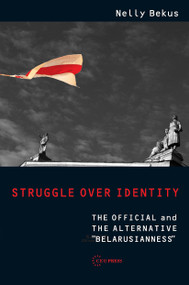 Struggle over Identity (The Official and the Alternative "Belarusianness") by Nelly Bekus, 9789633866986
