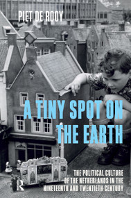 A Tiny Spot on the Earth (The Political Culture of the Netherlands in the Nineteenth and Twentieth Centuries) by Piet de Rooy, Vivien Collingwood, 9781041175148