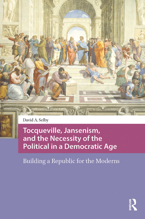Tocqueville, Jansenism, and the Necessity of the Political in a Democratic Age (Building a Republic for the Moderns) by David Selby, 9781041189619