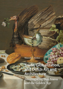 Trade, Globalization, and Dutch Art and Architecture (Interrogating Dutchness and the Golden Age) by Marsely Kehoe, 9781041189695