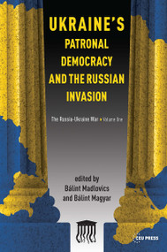 Ukraine's Patronal Democracy and the Russian Invasion (The Russia-Ukraine War, Volume One) by Bálint Madlovics, Bálint Magyar, 9789633866634