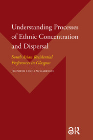 Understanding Processes of Ethnic Concentration and Dispersal (South Asian Residential Preferences in Glasgow) by Jennifer McGarrigle, 9789053566718
