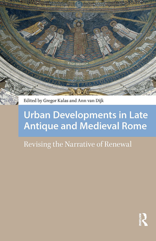 Urban Developments in Late Antique and Medieval Rome (Revising the Narrative of Renewal) by Gregor Kalas, Ann van Dijk, 9781041190073
