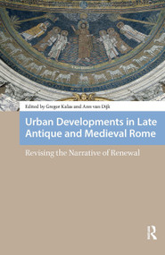 Urban Developments in Late Antique and Medieval Rome (Revising the Narrative of Renewal) by Gregor Kalas, Ann van Dijk, 9781041190073