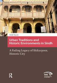 Urban Traditions and Historic Environments in Sindh (A Fading Legacy of Shikarpoor, Historic City) by Anila Naeem, 9781041190141