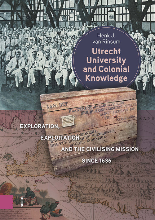 Utrecht University and Colonial Knowledge (Exploration, Exploitation and the Civilising Mission since 1636) by Henk Rinsum, 9789048567973