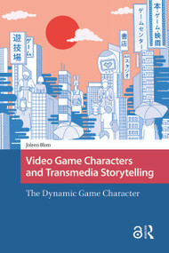 Video Game Characters and Transmedia Storytelling (The Dynamic Game Character) by Joleen Blom, 9781041190219