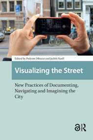 Visualizing the Street (New Practices of Documenting, Navigating and Imagining the City) by Pedram Dibazar, Judith Naeff, 9781041190448