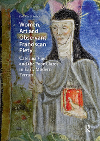 Women, Art and Observant Franciscan Piety (Caterina Vigri and the Poor Clares in Early Modern Ferrara) by Kathleen Giles Arthur, 9781041190820