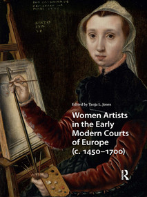 Women Artists in the Early Modern Courts of Europe (c. 1450-1700) by Tanja L. Jones, 9781041190691