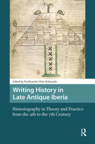Writing History in Late Antique Iberia (Historiography in Theory and Practice from the 4th to the 7th Century) by Purificación Ubric Rabaneda, 9781041190936