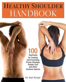 Healthy Shoulder Handbook (100 Exercises for Treating and Preventing Frozen Shoulder, Rotator Cuff and other Common Injuries) by Dr. Karl Knopf, 9781569757383