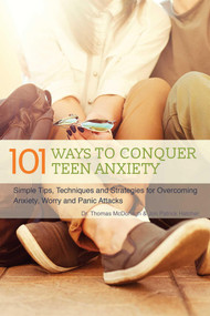 The 101 Ways to Conquer Teen Anxiety (Simple Tips, Techniques and Strategies for Overcoming Anxiety, Worry and Panic Attacks) by Dr. Thomas McDonagh, Jon Patrick Hatcher, 9781612435633